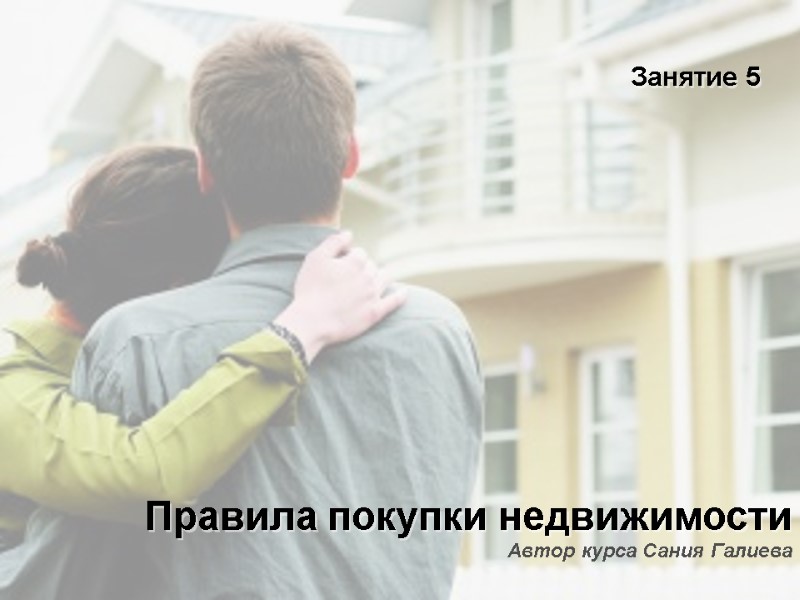 Автор курса Сания Галиева Правила покупки недвижимости Занятие 5